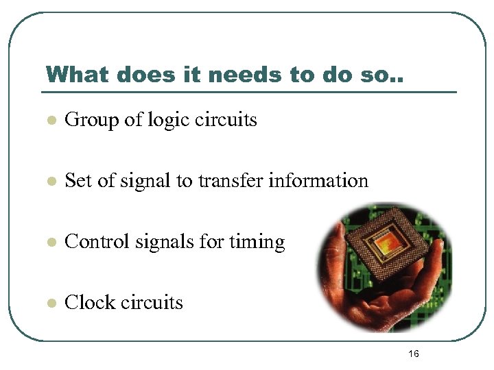 What does it needs to do so. . l Group of logic circuits l