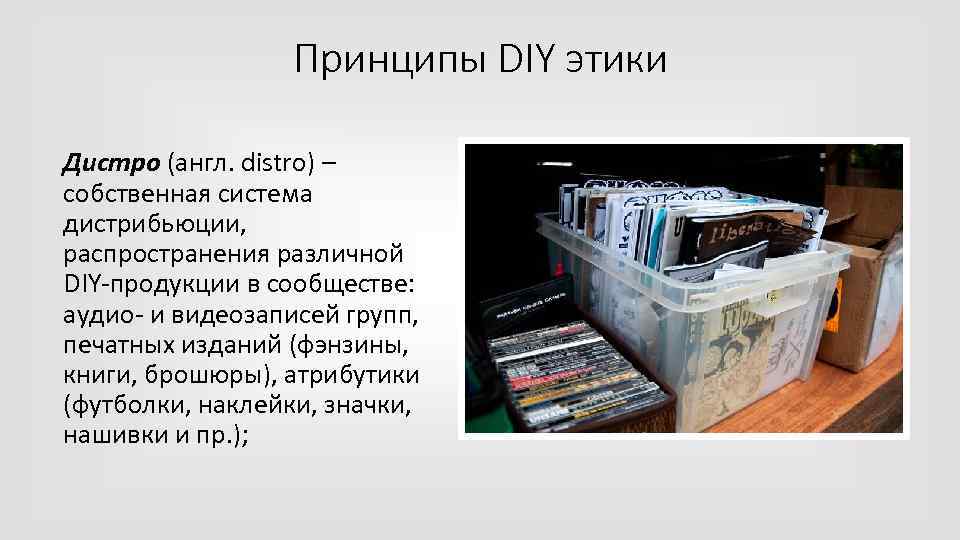 Принципы DIY этики Дистро (англ. distro) – собственная система дистрибьюции, распространения различной DIY-продукции в