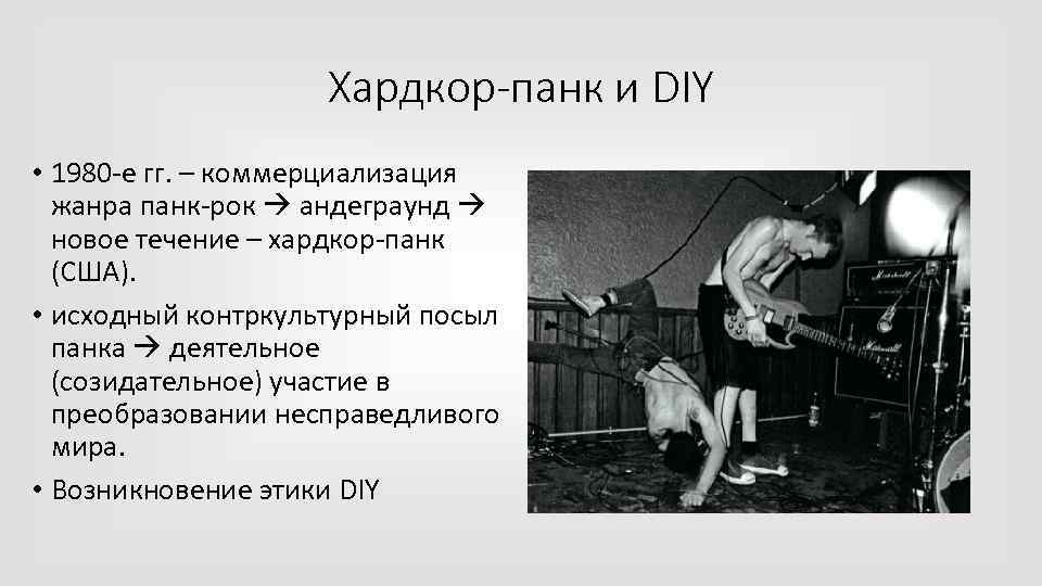 Хардкор-панк и DIY • 1980 -е гг. – коммерциализация жанра панк-рок андеграунд новое течение