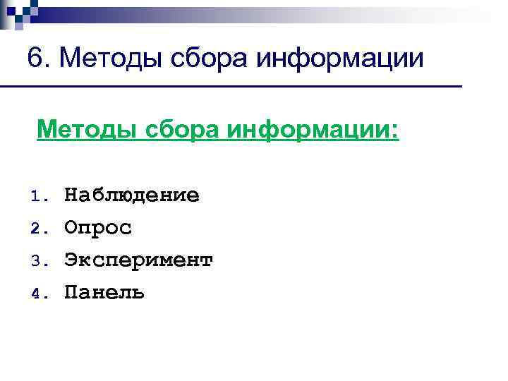 6. Методы сбора информации: 1. 2. 3. 4. Наблюдение Опрос Эксперимент Панель 