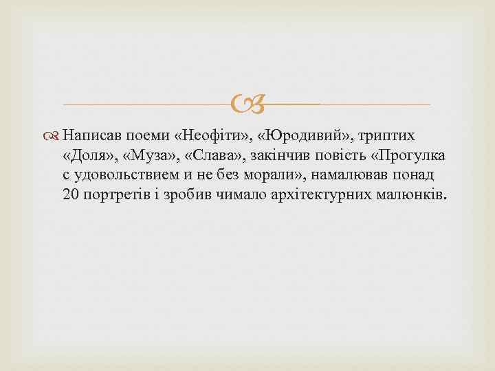  Написав поеми «Неофіти» , «Юродивий» , триптих «Доля» , «Муза» , «Слава» ,