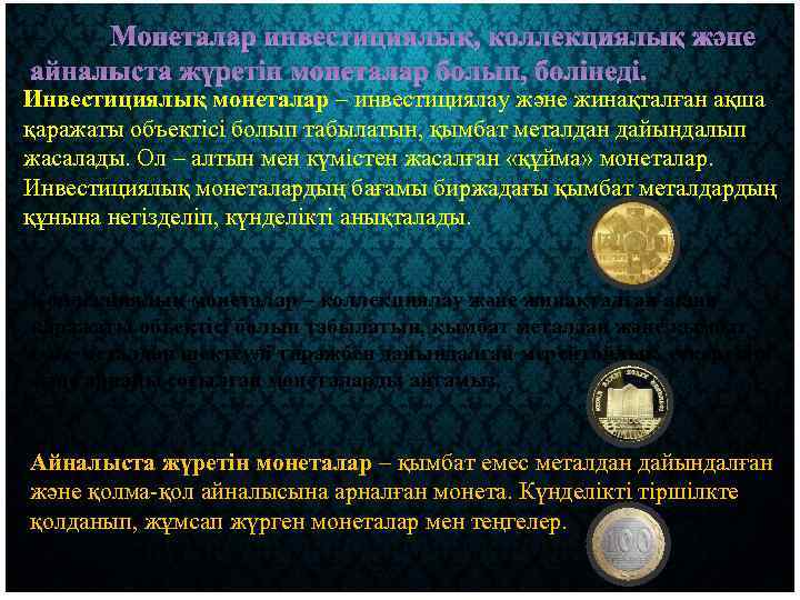Монеталар инвестициялық, коллекциялық және айналыста жүретін монеталар болып, бөлінеді. Инвестициялық монеталар – инвестициялау және