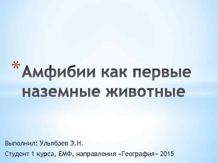 * Выполнил: Ульябаев Э. Н. Студент 1 курса, ЕМФ, направления «География» 2015 