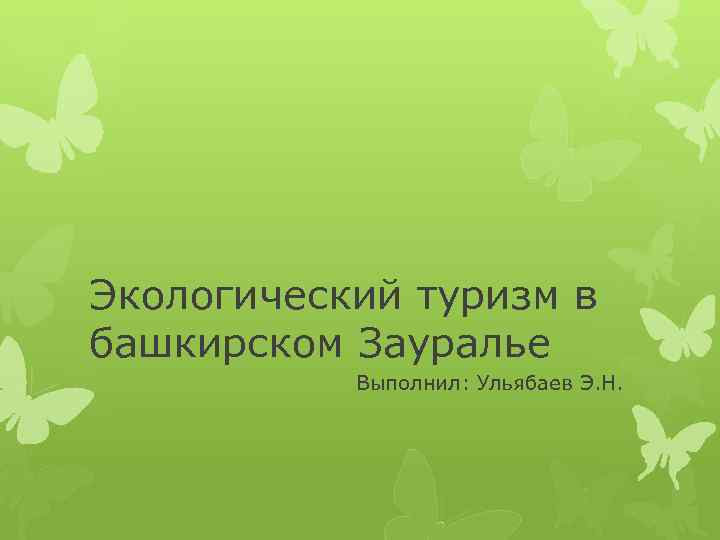 Экологический туризм в башкирском Зауралье Выполнил: Ульябаев Э. Н. 