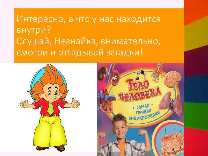 Интересно, а что у нас находится внутри? Слушай, Незнайка, внимательно, смотри и отгадывай загадки!