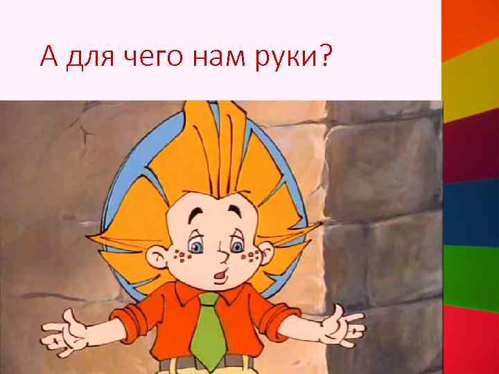 А для чего нам руки? 
