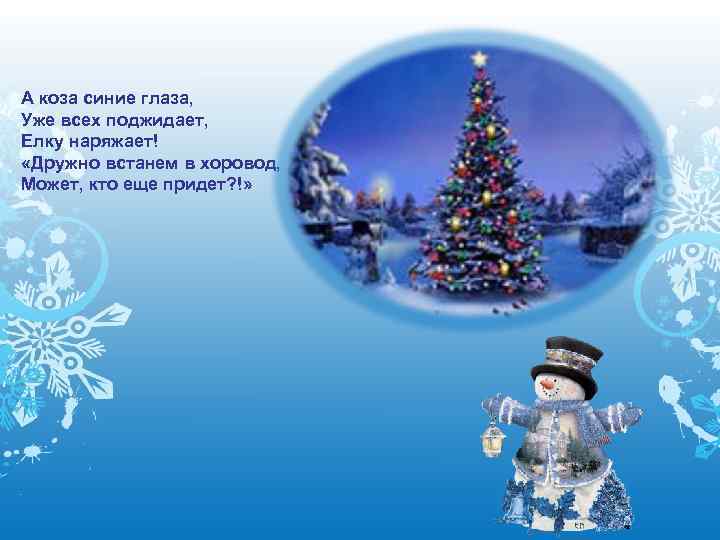А коза синие глаза, Уже всех поджидает, Елку наряжает! «Дружно встанем в хоровод, Может,