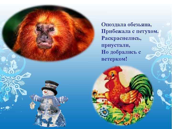 Опоздала обезьяна, Прибежала с петухом. Раскраснелись, приустали, Но добрались с ветерком! 