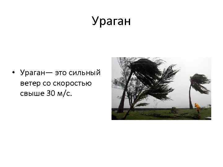 Ураган • Ураган— это сильный ветер со скоростью свыше 30 м/с. 