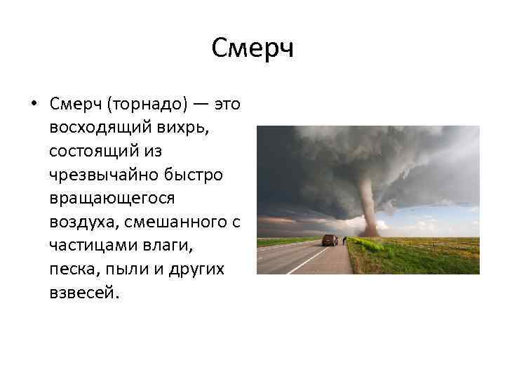 Смерч • Смерч (торнадо) — это восходящий вихрь, состоящий из чрезвычайно быстро вращающегося воздуха,