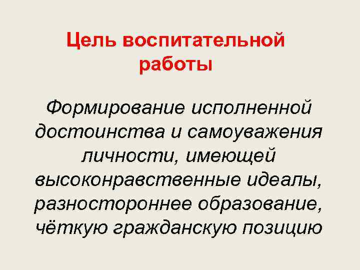 Цель воспитательной работы Формирование исполненной достоинства и самоуважения личности, имеющей высоконравственные идеалы, разностороннее образование,