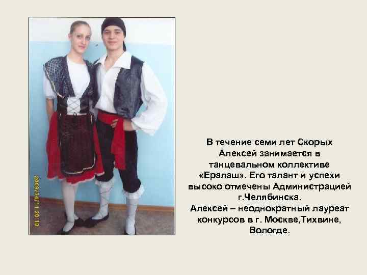 В течение семи лет Скорых Алексей занимается в танцевальном коллективе «Ералаш» . Его талант