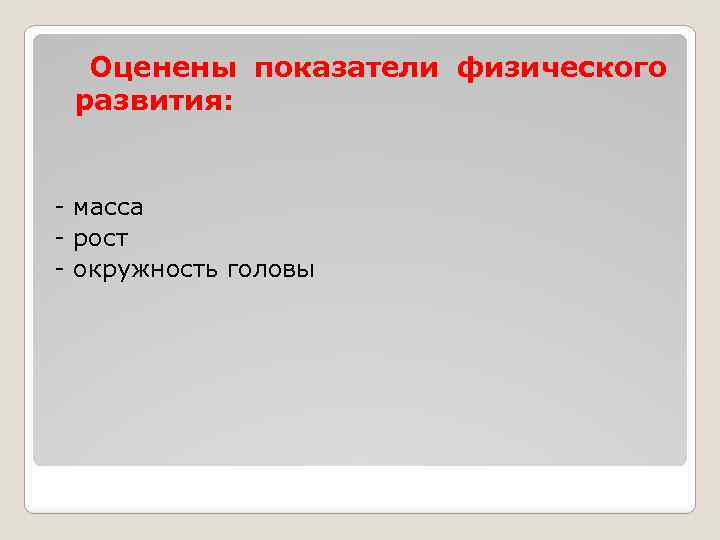  Оценены показатели физического развития: - масса - рост - окружность головы 