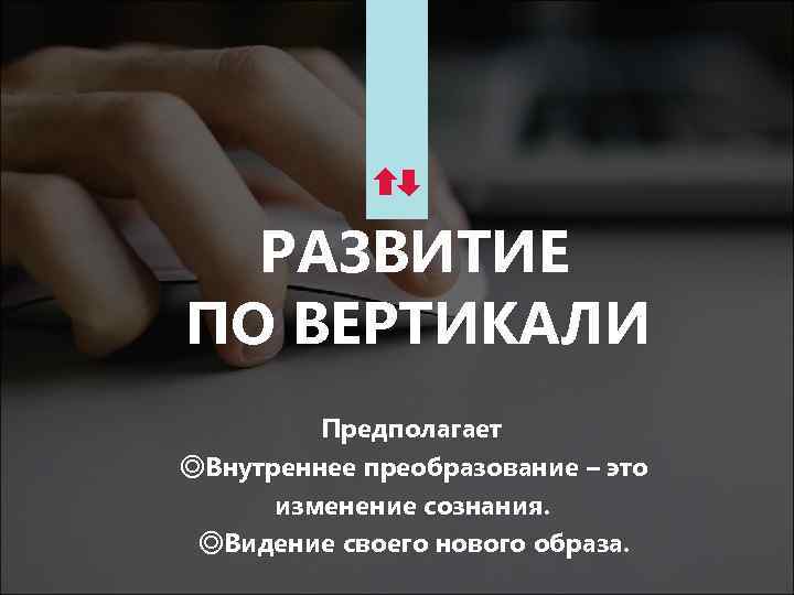 РАЗВИТИЕ ПО ВЕРТИКАЛИ Предполагает ◎Внутреннее преобразование – это изменение сознания. ◎Видение своего нового образа.