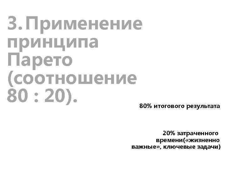 3. Применение принципа Парето (соотношение 80 : 20). 80% итогового результата 20% затраченного времени(