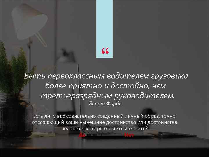 “ Быть первоклассным водителем грузовика более приятно и достойно, чем третьеразрядным руководителем. Берти Форбс