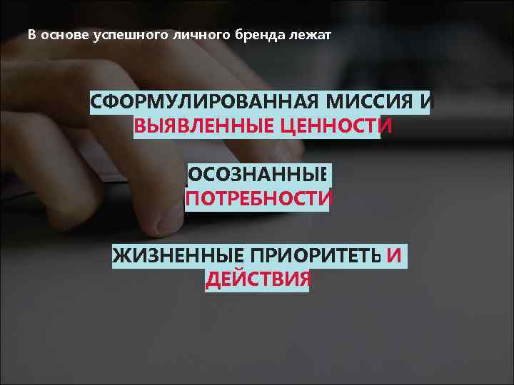 В основе успешного личного бренда лежат СФОРМУЛИРОВАННАЯ МИССИЯ И ВЫЯВЛЕННЫЕ ЦЕННОСТИ ОСОЗНАННЫЕ ПОТРЕБНОСТИ ЖИЗНЕННЫЕ