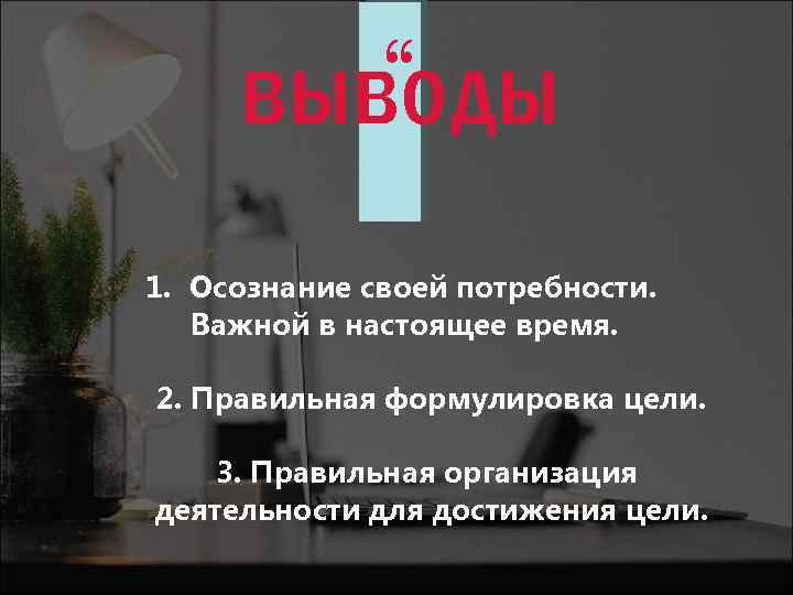 “ выводы “ 1. Осознание своей потребности. Важной в настоящее время. 2. Правильная формулировка