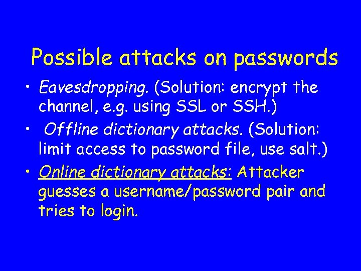 Possible attacks on passwords • Eavesdropping. (Solution: encrypt the channel, e. g. using SSL