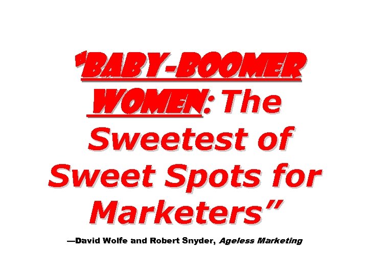 “Baby-boomer Women: The Sweetest of Sweet Spots for Marketers” —David Wolfe and Robert Snyder,