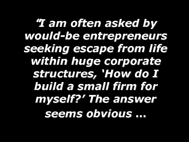 “I am often asked by would-be entrepreneurs seeking escape from life within huge corporate