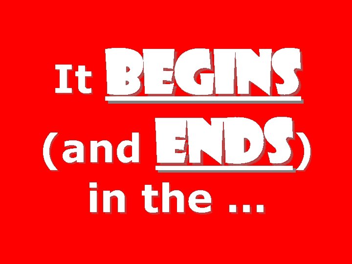 BEGINS (and ENDS) It in the … 