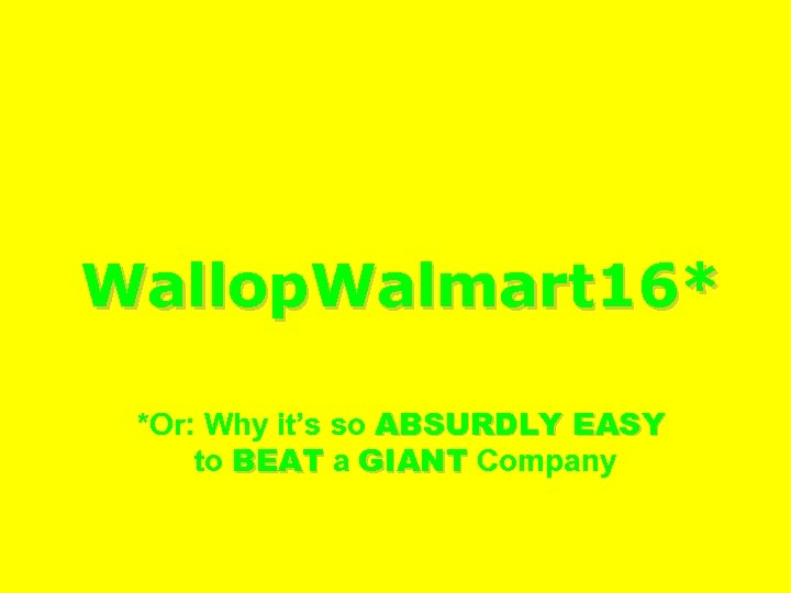 Wallop. Walmart 16* *Or: Why it’s so ABSURDLY EASY to BEAT a GIANT Company