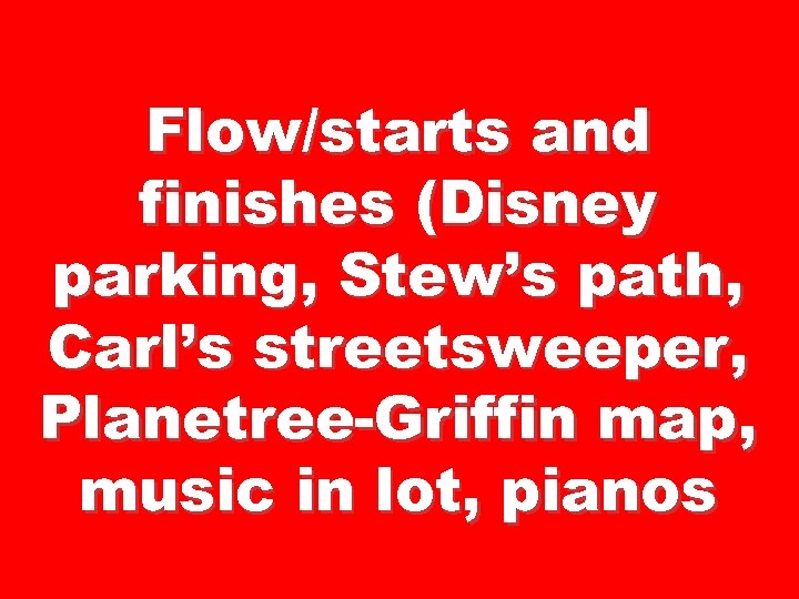 Flow/starts and finishes (Disney parking, Stew’s path, Carl’s streetsweeper, Planetree-Griffin map, music in lot,