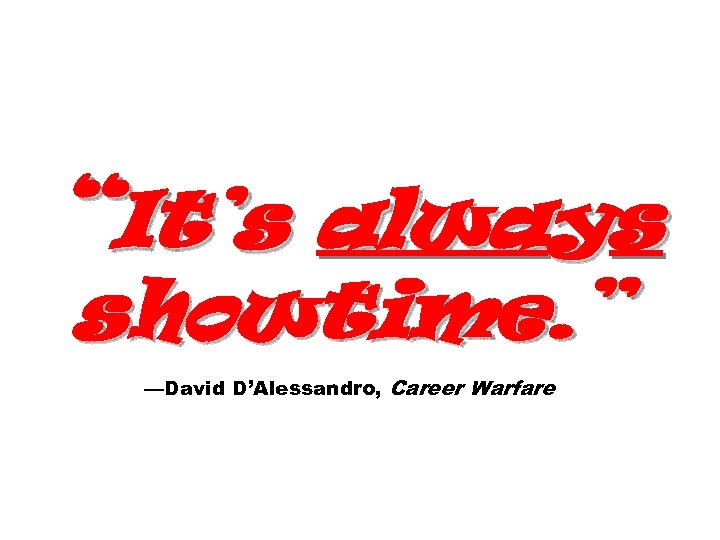 “It’s always showtime. ” —David D’Alessandro, Career Warfare 