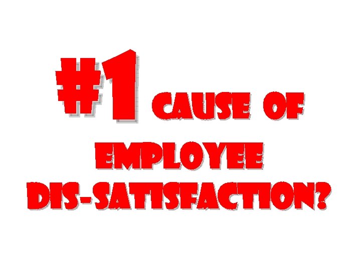 #1 cause of employee Dis-satisfaction? 