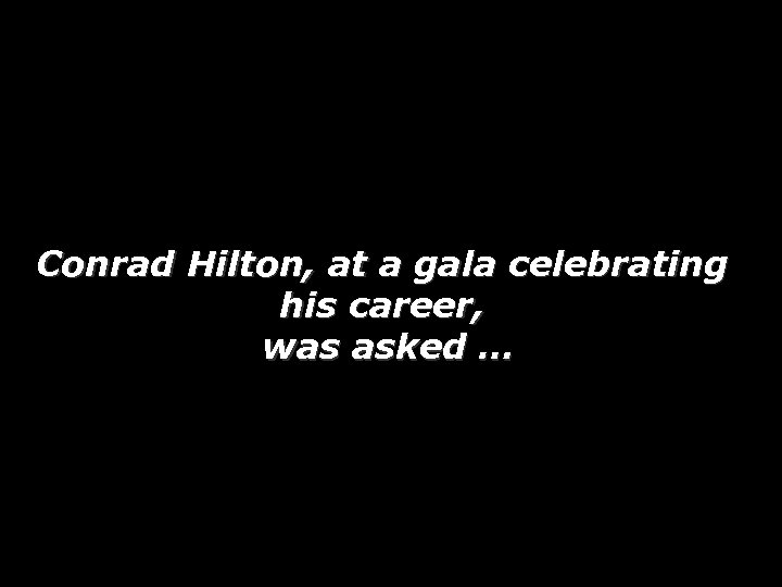 Conrad Hilton, at a gala celebrating his career, was asked … 