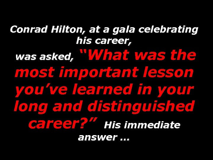 Conrad Hilton, at a gala celebrating his career, “What was the most important lesson