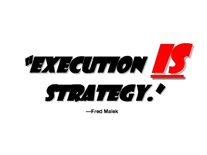 is “Execution strategy. ” —Fred Malek 