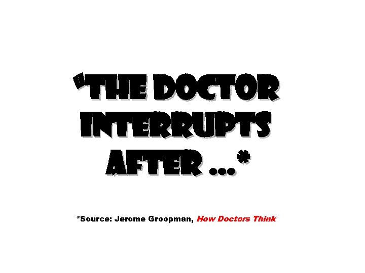 “The doctor interrupts after …* *Source: Jerome Groopman, How Doctors Think 