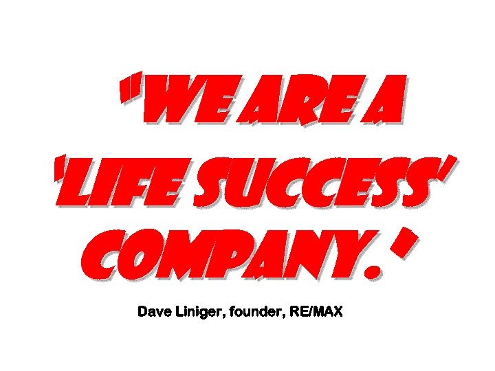 “We are a ‘Life Success’ Company. ” Dave Liniger, founder, RE/MAX 