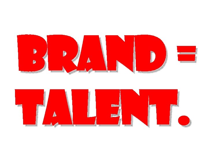 Brand = Talent. 