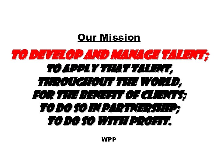 Our Mission To develop and manage talent; to apply that talent, throughout the world,