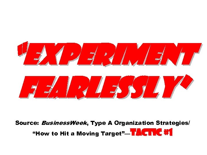 “Experiment fearlessly” Source: Business. Week, Type A Organization Strategies/ “How to Hit a Moving