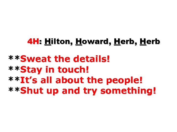 4 H: Hilton, Howard, Herb **Sweat the details! **Stay in touch! **It’s all about