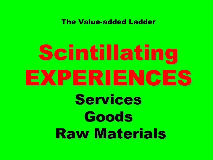 The Value-added Ladder Scintillating EXPERIENCES Services Goods Raw Materials 