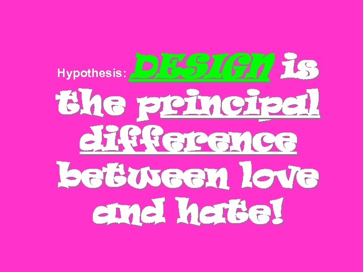 Hypothesis: DESIGN is the principal difference between love and hate! 