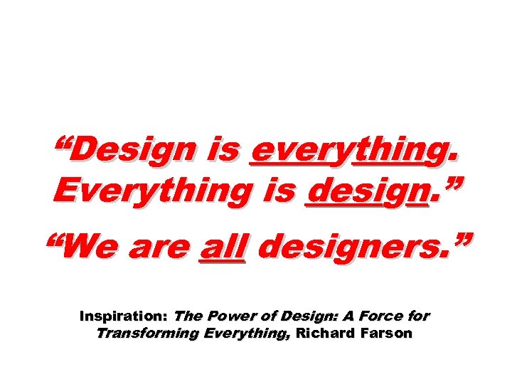 “Design is everything. Everything is design. ” “We are all designers. ” Inspiration: The