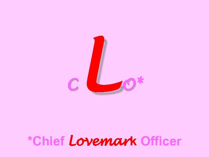 L C O* *Chief Lovemark Officer 