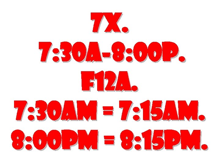 7 X. 7: 30 A-8: 00 P. F 12 A. 7: 30 AM =