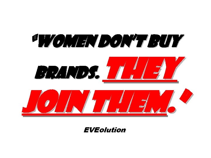 “Women don’t buy They join them. ” brands. EVEolution 