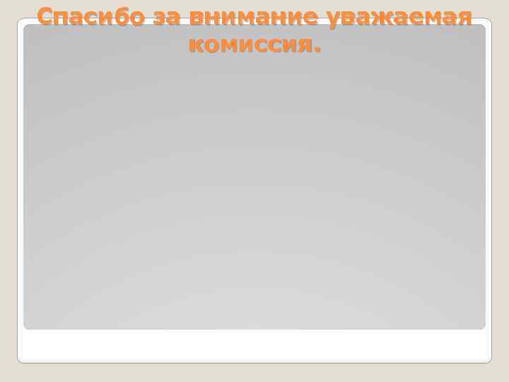 Спасибо за внимание уважаемая комиссия. 