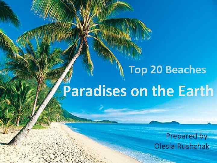 Top 20 Beaches Paradises on the Earth Prepared by Olesia Rushchak 