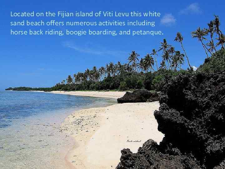 Located on the Fijian island of Viti Levu this white sand beach offers numerous