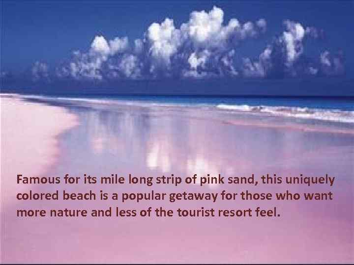 Famous for its mile long strip of pink sand, this uniquely colored beach is