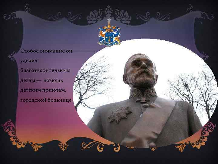 Особое внимание он уделял благотворительным делам — помощь детским приютам, городской больнице. 